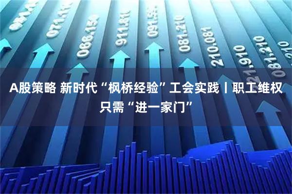 A股策略 新时代“枫桥经验”工会实践丨职工维权只需“进一家门”