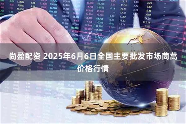 尚盈配资 2025年6月6日全国主要批发市场茼蒿价格行情