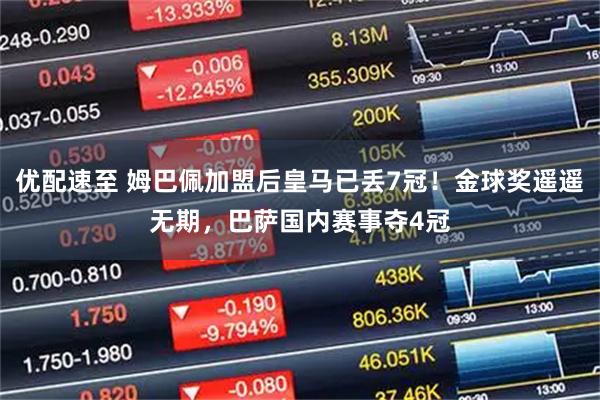 优配速至 姆巴佩加盟后皇马已丢7冠！金球奖遥遥无期，巴萨国内赛事夺4冠