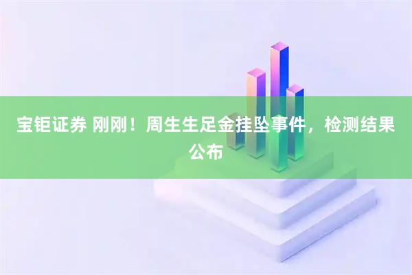 宝钜证券 刚刚！周生生足金挂坠事件，检测结果公布