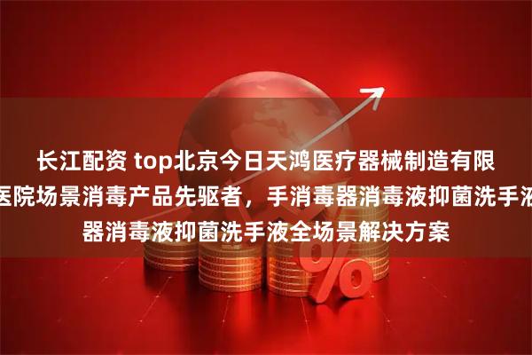 长江配资 top北京今日天鸿医疗器械制造有限公司：写字楼层医院场景消毒产品先驱者，手消毒器消毒液抑菌洗手液全场景解决方案