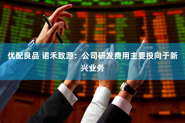 优配良品 诺禾致源：公司研发费用主要投向于新兴业务