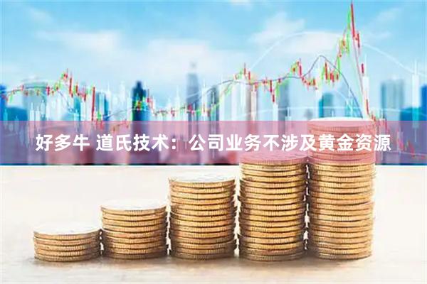 好多牛 道氏技术：公司业务不涉及黄金资源