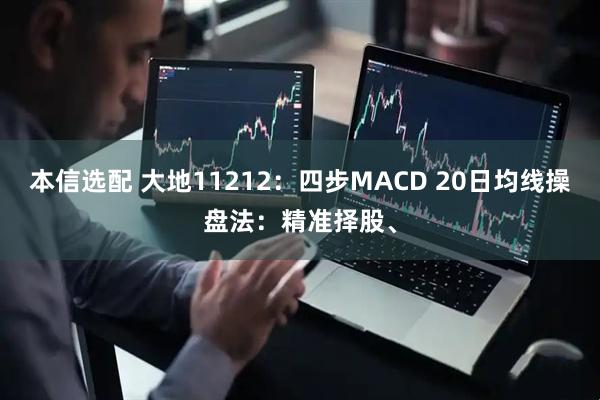本信选配 大地11212：四步MACD 20日均线操盘法：精准择股、